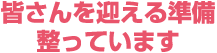 皆さんを迎える準備整っています