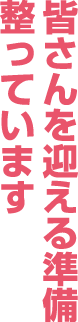 皆さんを迎える準備整っています