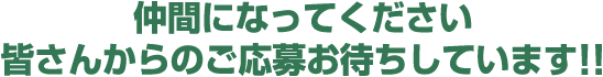 仲間になってください 皆さんからのご応募お待ちしています!!