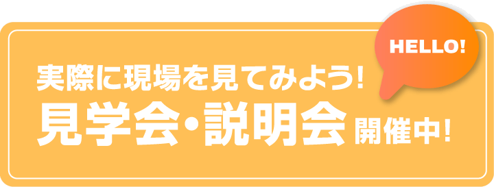 実際に現場を見てみよう！　見学会・説明会開催中！