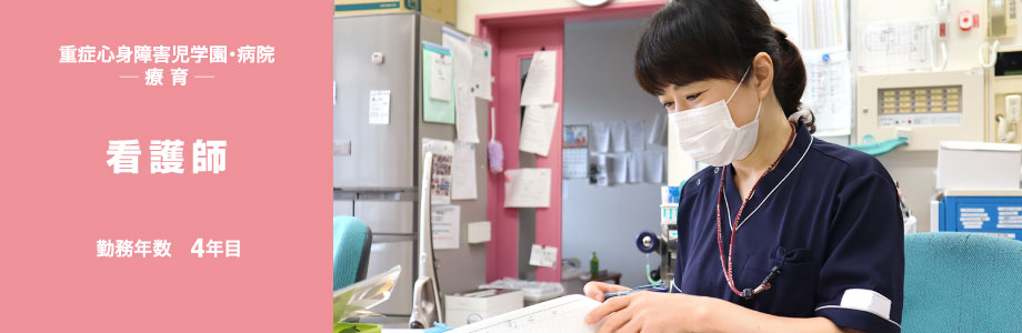 重症心身障害児学園・病院 ─ 療 育 ─ 看護師 勤務年数 4年目