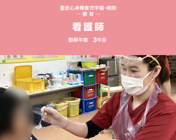 重症心身障害児学園・病院 ─ 療 育 ─ 看護師 勤務年数 4年目