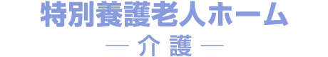 特別養護老人ホーム ─ 介 護 ─